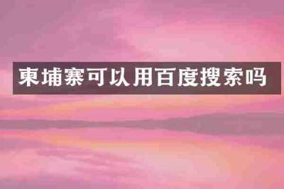 柬埔寨可以用百度搜索吗