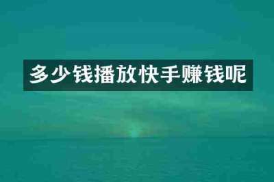 多少钱播放快手赚钱呢