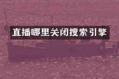直播哪里关闭搜索引擎