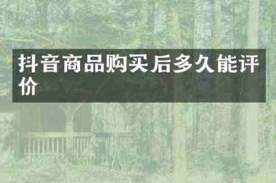 抖音商品购买后多久能评价