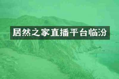 居然之家直播平台临汾