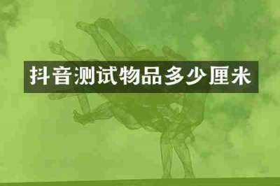 抖音测试物品多少厘米