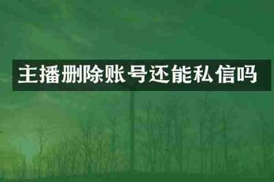 主播删除账号还能私信吗