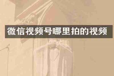 微信视频号哪里拍的视频