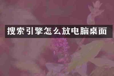 搜索引擎怎么放电脑桌面