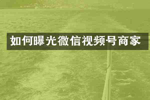 如何曝光微信视频号商家