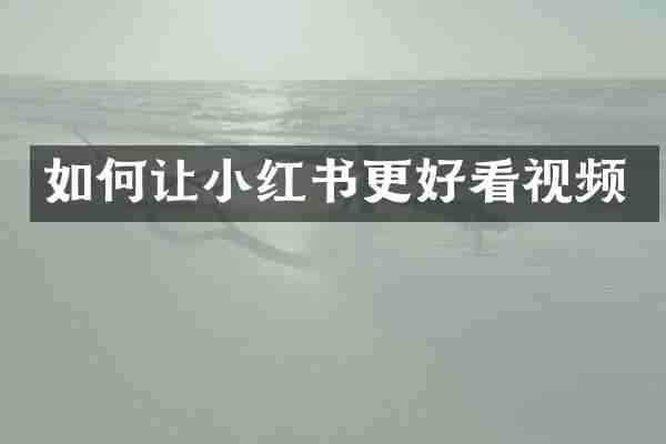如何让小红书更好看视频