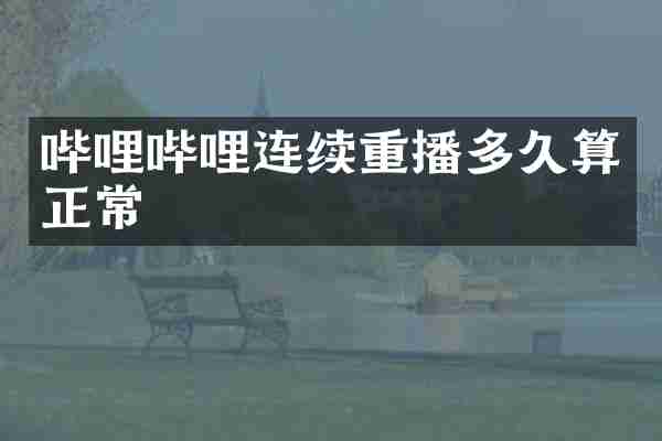 哔哩哔哩连续重播多久算正常