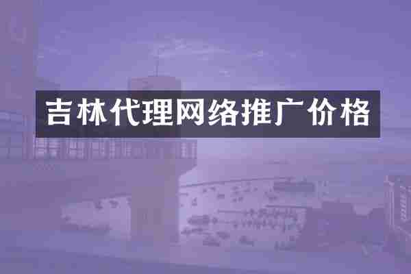 吉林代理网络推广价格