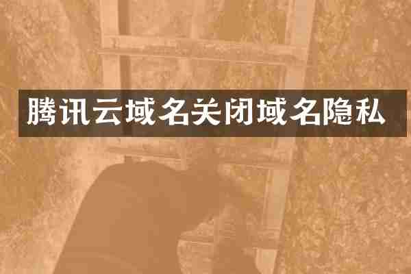 腾讯云域名关闭域名隐私