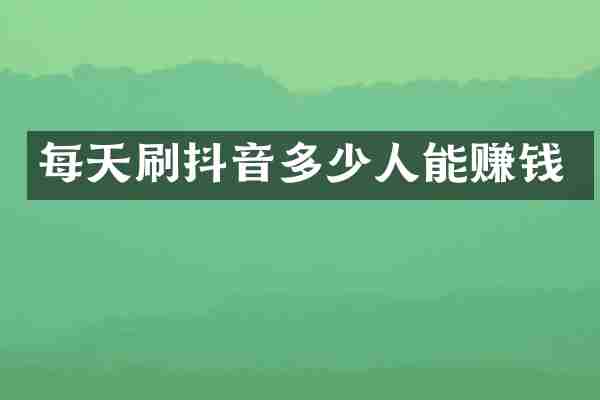 每天刷抖音多少人能赚钱