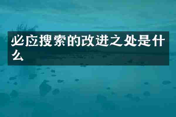 必应搜索的改进之处是什么
