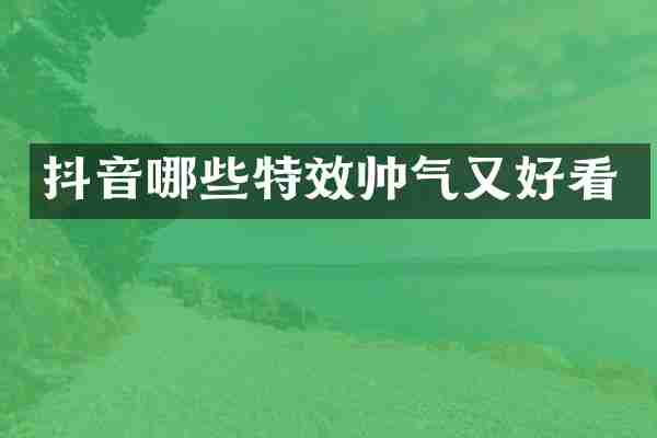 抖音哪些特效帅气又好看