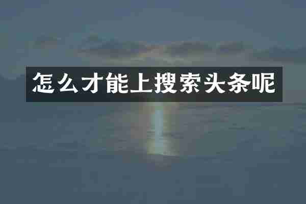 怎么才能上搜索头条呢