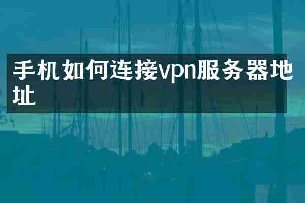 手机如何连接vpn服务器地址