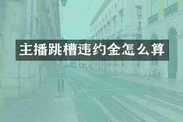 主播跳槽违约金怎么算