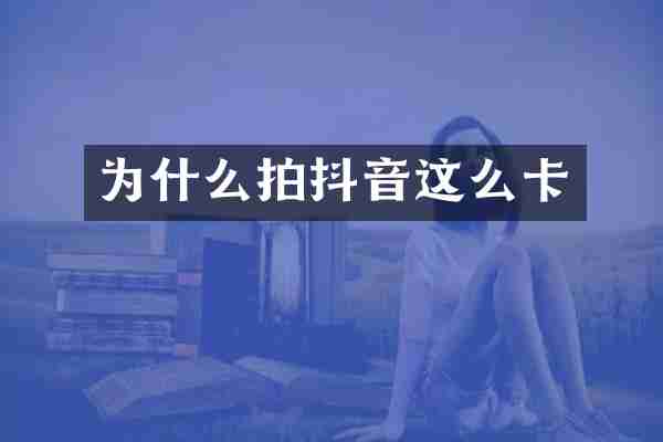 为什么拍抖音这么卡