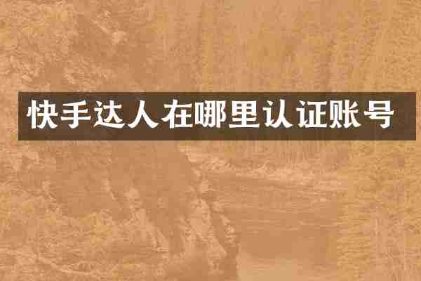 快手达人在哪里认证账号