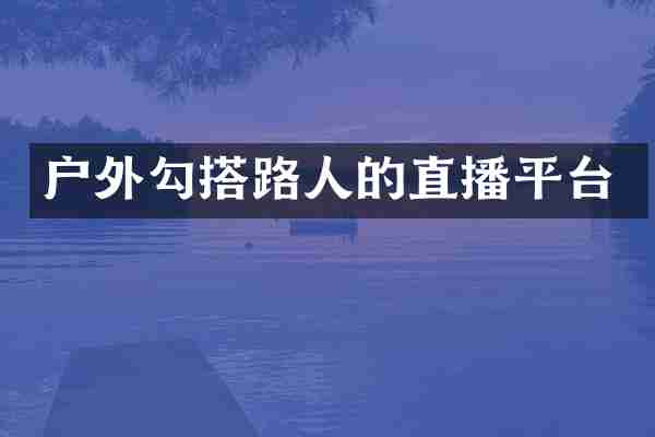 户外勾搭路人的直播平台