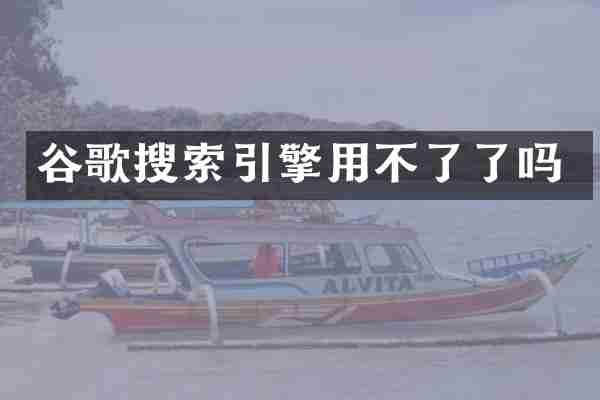谷歌搜索引擎用不了了吗