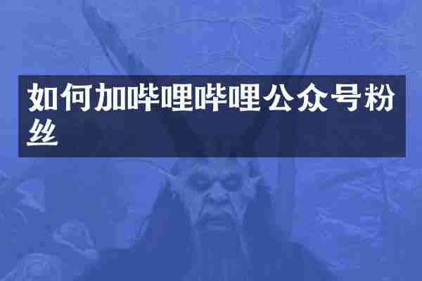 如何加哔哩哔哩公众号粉丝