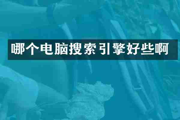 哪个电脑搜索引擎好些啊