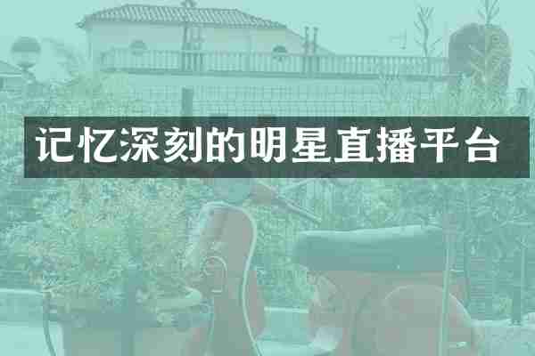 记忆深刻的明星直播平台