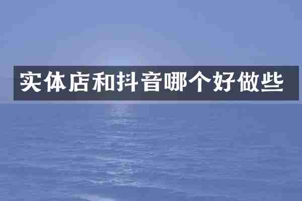 实体店和抖音哪个好做些