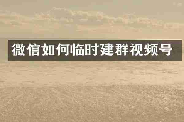 微信如何临时建群视频号