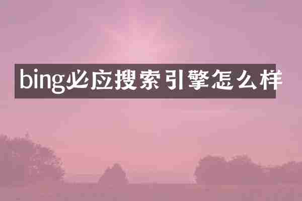 bing必应搜索引擎怎么样