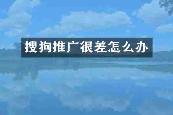 搜狗推广很差怎么办
