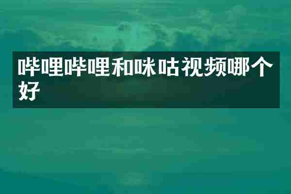 哔哩哔哩和咪咕视频哪个好