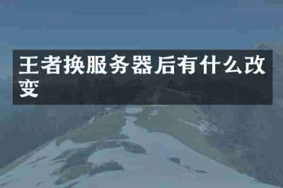 王者换服务器后有什么改变