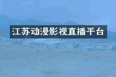 江苏动漫影视直播平台