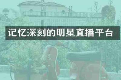 记忆深刻的明星直播平台