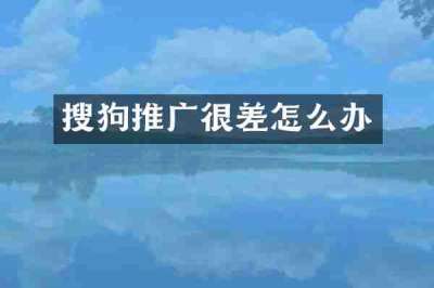 搜狗推广很差怎么办