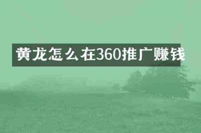 黄龙怎么在360推广赚钱