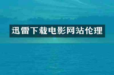 迅雷下载电影网站伦理