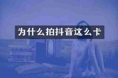 为什么拍抖音这么卡