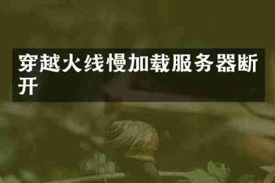 穿越火线慢加载服务器断开