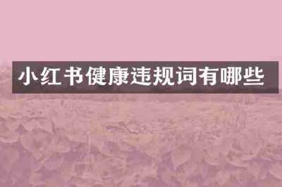小红书健康违规词有哪些