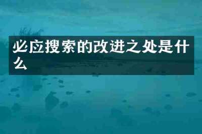必应搜索的改进之处是什么