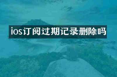 ios订阅过期记录删除吗