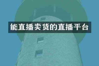 能直播卖货的直播平台
