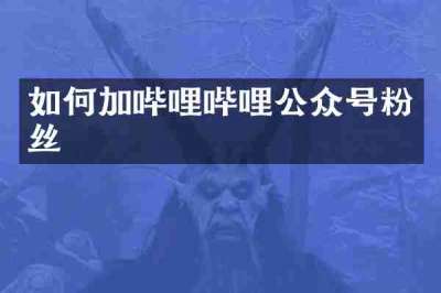 如何加哔哩哔哩公众号粉丝