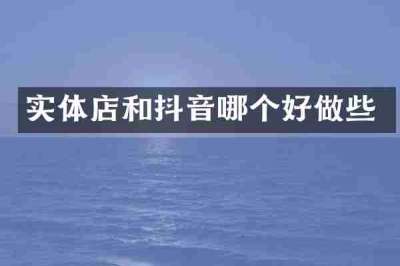 实体店和抖音哪个好做些