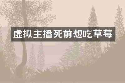 虚拟主播死前想吃草莓