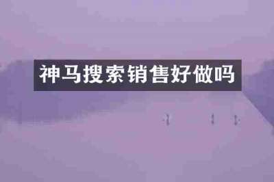 神马搜索销售好做吗