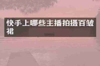 快手上哪些主播拍摄百皱裙
