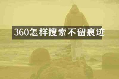 360怎样搜索不留痕迹